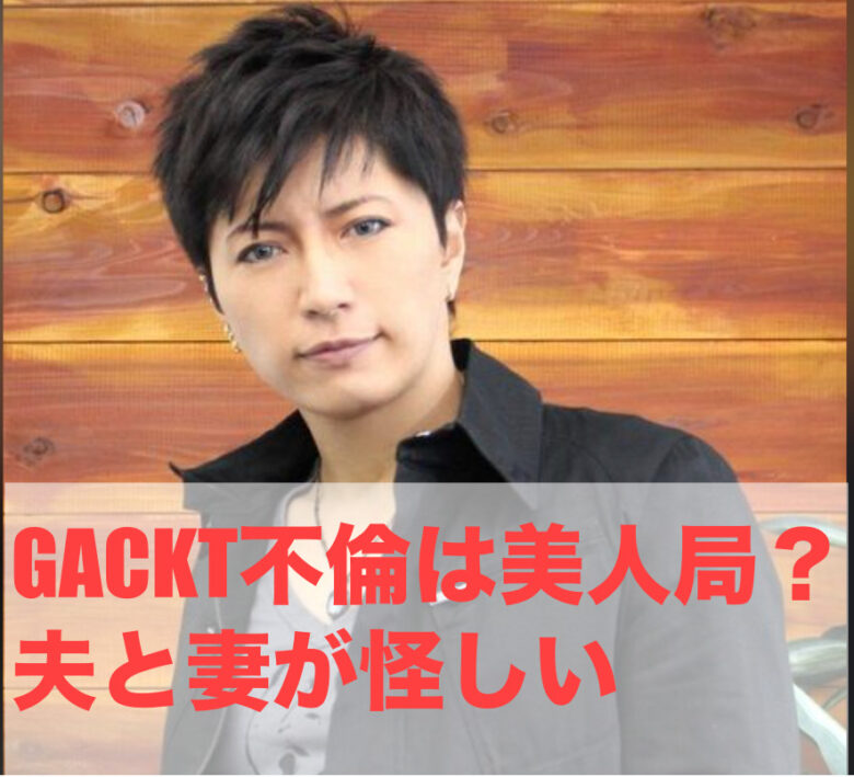 GACKTの不倫は美人局？夫Aの行動が不可解だと話題に｜知りTAIエンタ 